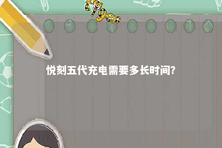 悦刻五代充电需要多长时间
？ 